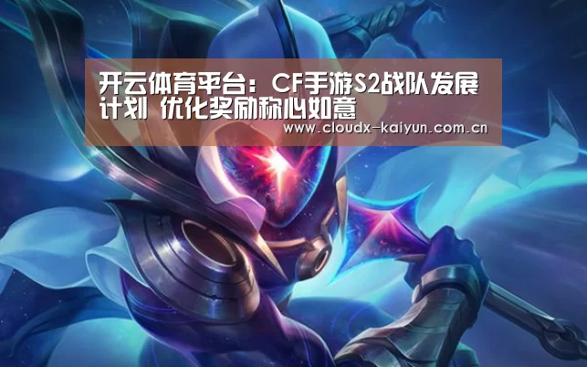开云体育平台:CF手游S2战队发展计划 优化奖励称心如意(图1) 开元棋牌官方下载