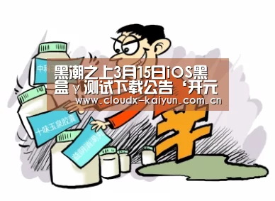 黑潮之上3月15日iOS黑盒γ测试下载公告‘开元棋牌app’(图2) 开云体育平台