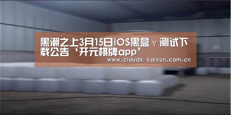 黑潮之上3月15日iOS黑盒γ测试下载公告‘开元棋牌app’(图1) 开云体育平台