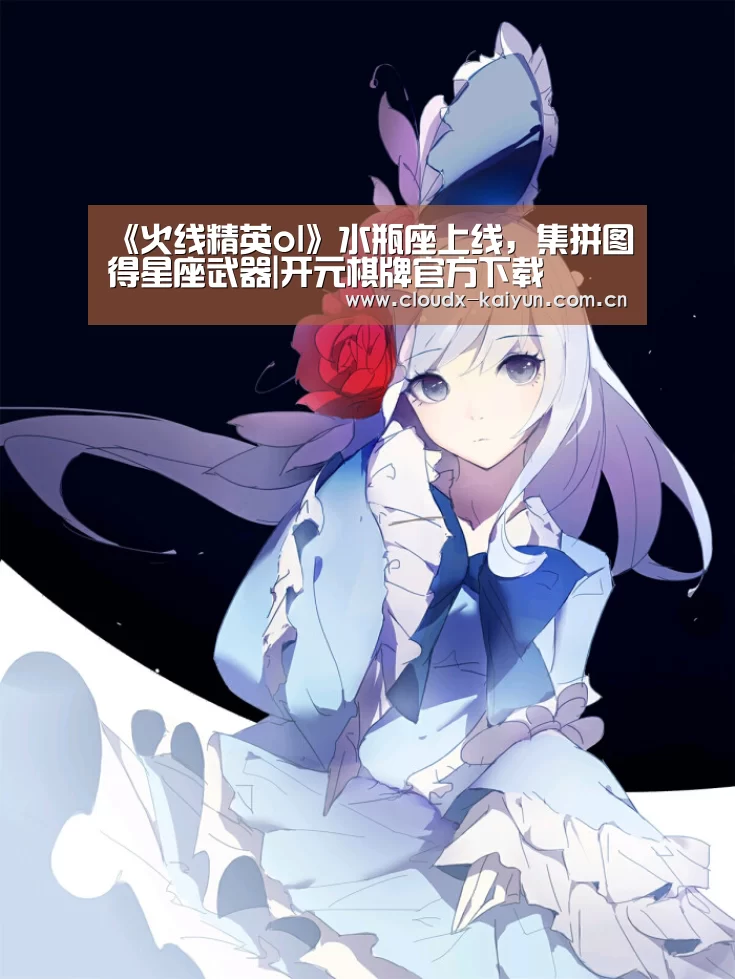 《火线精英ol》水瓶座上线,集拼图得星座武器|开元棋牌官方下载(图4) 开元棋牌官方下载